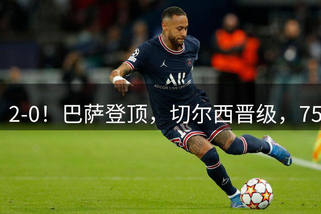 2-0！巴萨登顶，切尔西晋级，750万砸晕世界杯门神！